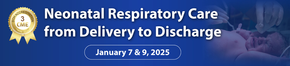 Neonatal Respiratory Care from Delivery to Discharge - January 7 & 9, 2025 (3 CME) Webinar